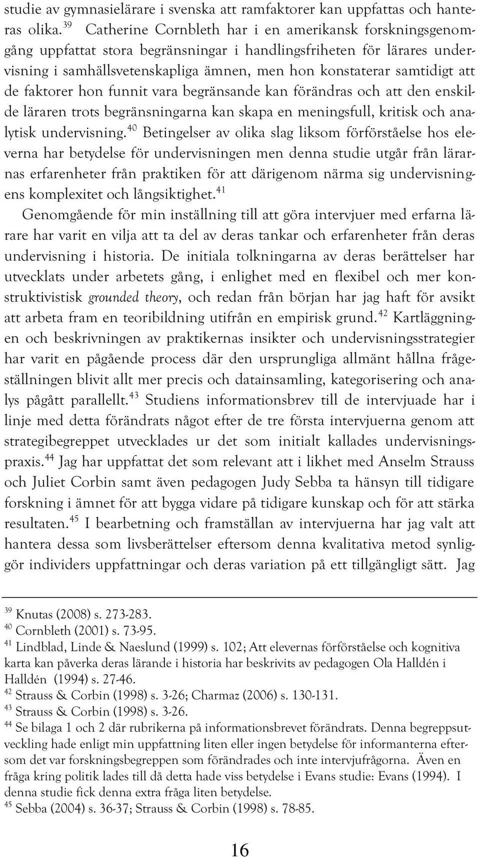 att de faktorer hon funnit vara begränsande kan förändras och att den enskilde läraren trots begränsningarna kan skapa en meningsfull, kritisk och analytisk undervisning.