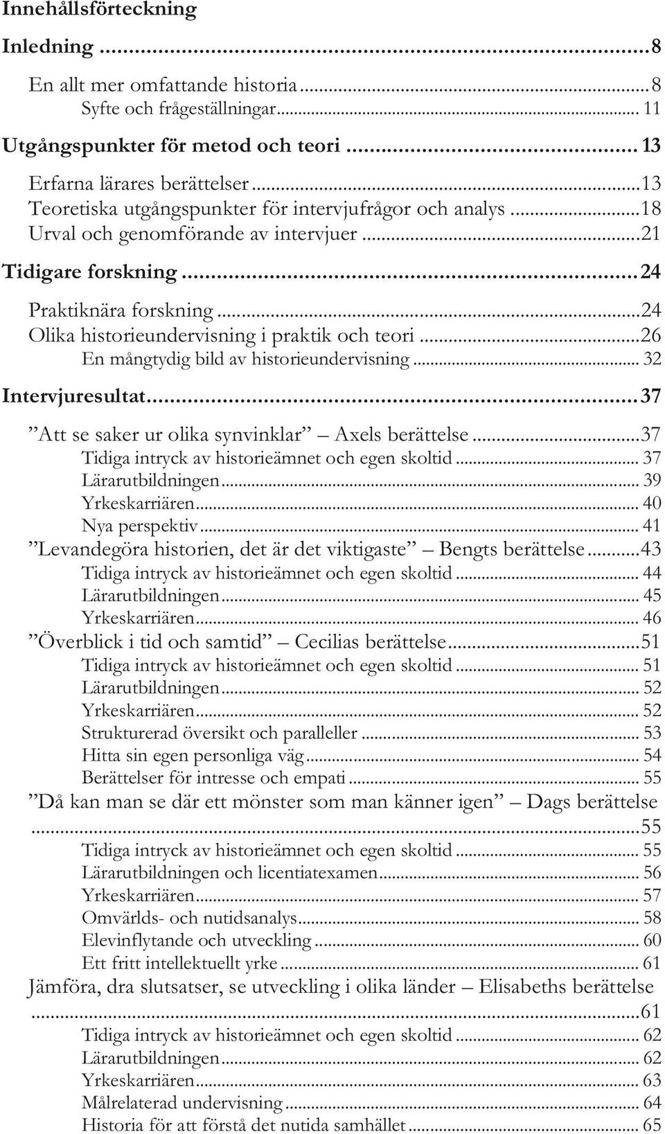 .. 24 Olika historieundervisning i praktik och teori... 26 En mångtydig bild av historieundervisning... 32 Intervjuresultat... 37 Att se saker ur olika synvinklar Axels berättelse.