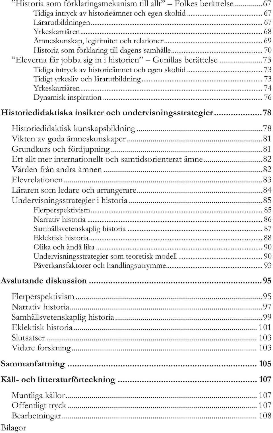 .. 73 Tidiga intryck av historieämnet och egen skoltid... 73 Tidigt yrkesliv och lärarutbildning... 73 Yrkeskarriären... 74 Dynamisk inspiration.