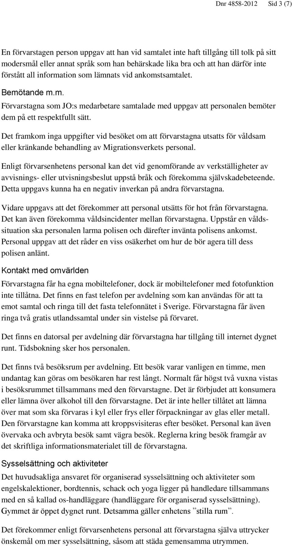 Det framkom inga uppgifter vid besöket om att förvarstagna utsatts för våldsam eller kränkande behandling av Migrationsverkets personal.