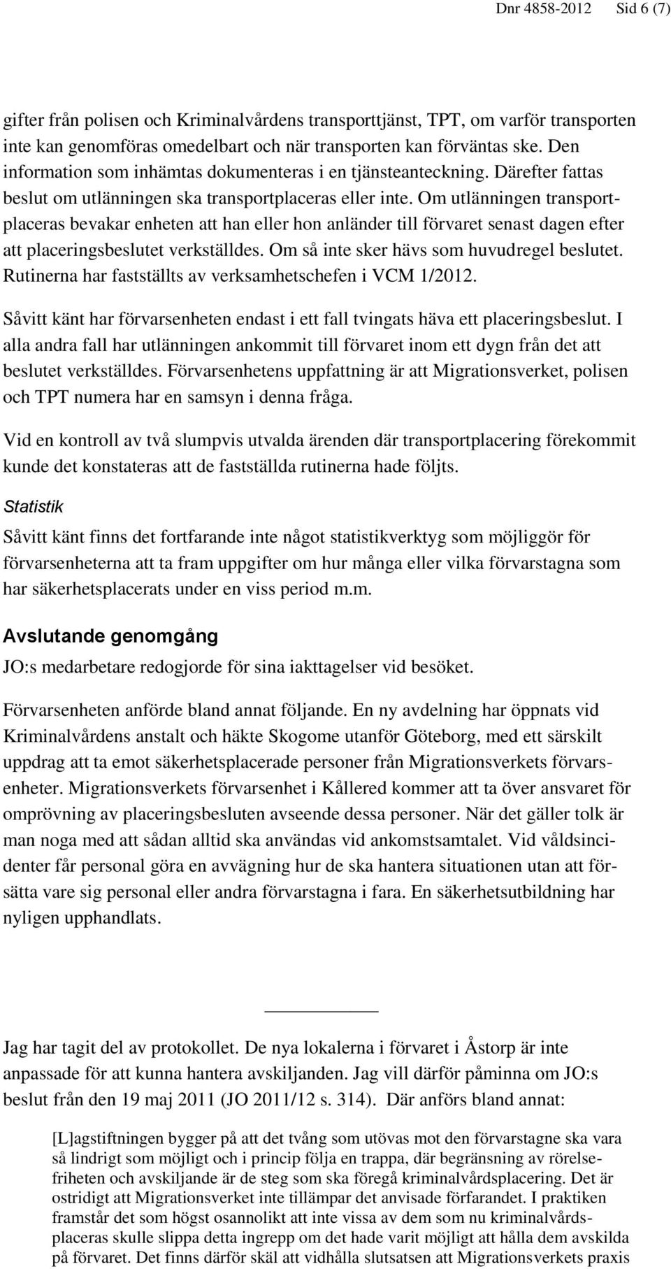 Om utlänningen transportplaceras bevakar enheten att han eller hon anländer till förvaret senast dagen efter att placeringsbeslutet verkställdes. Om så inte sker hävs som huvudregel beslutet.