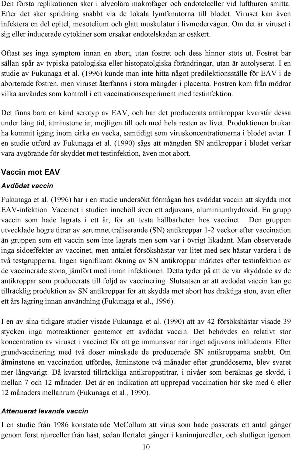 Oftast ses inga symptom innan en abort, utan fostret och dess hinnor stöts ut. Fostret bär sällan spår av typiska patologiska eller histopatolgiska förändringar, utan är autolyserat.