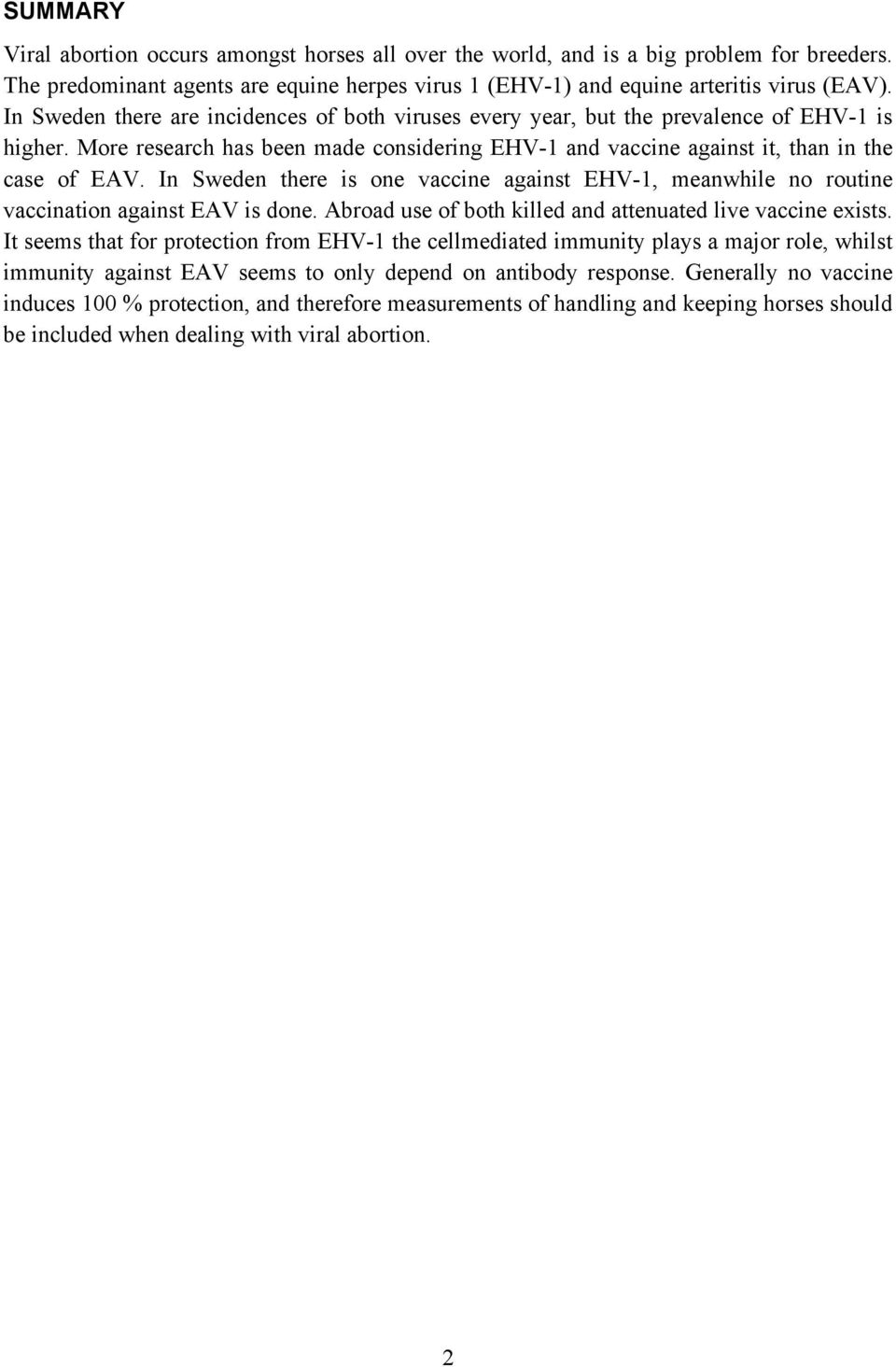 In Sweden there is one vaccine against EHV-1, meanwhile no routine vaccination against EAV is done. Abroad use of both killed and attenuated live vaccine exists.