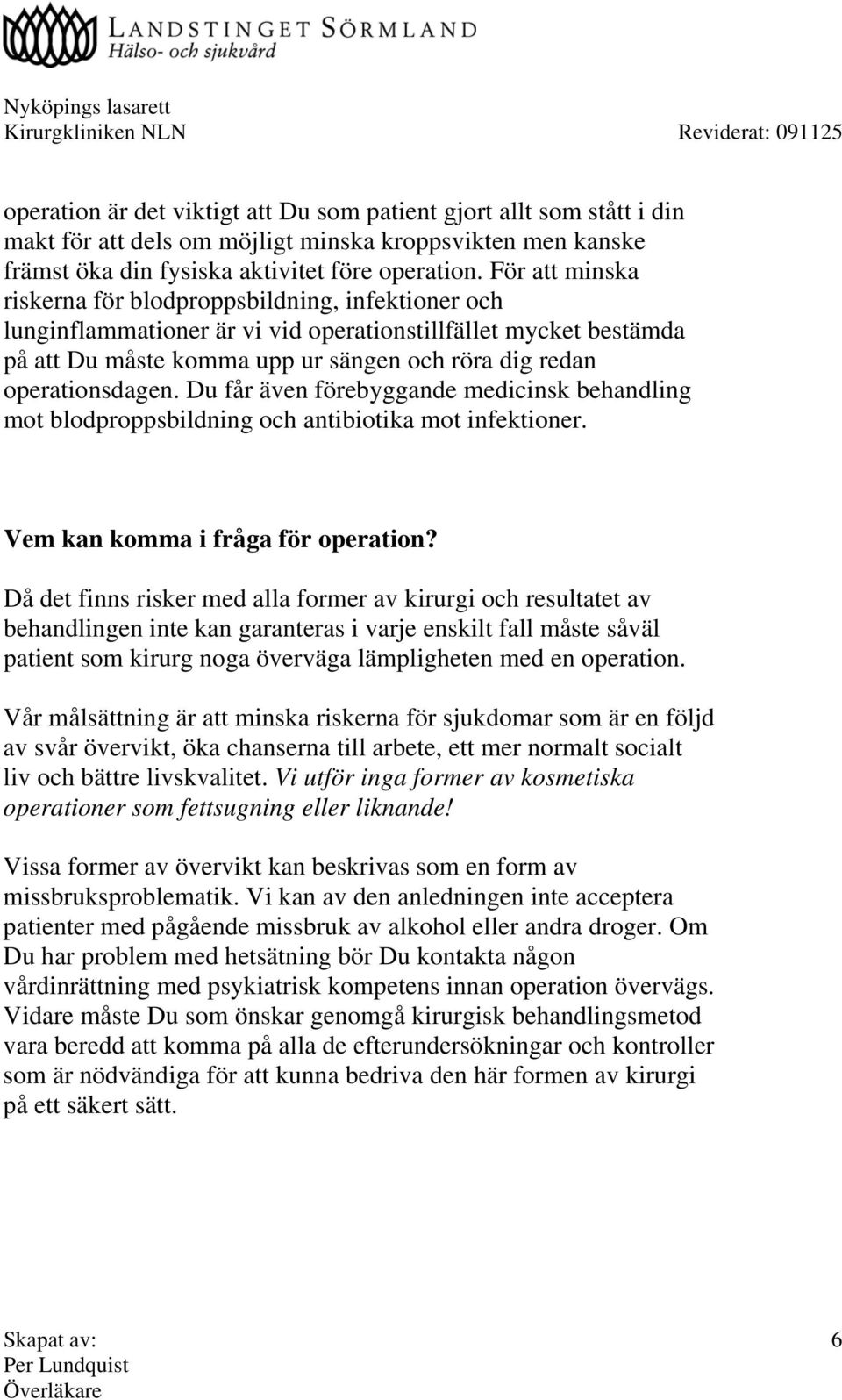 operationsdagen. Du får även förebyggande medicinsk behandling mot blodproppsbildning och antibiotika mot infektioner. Vem kan komma i fråga för operation?