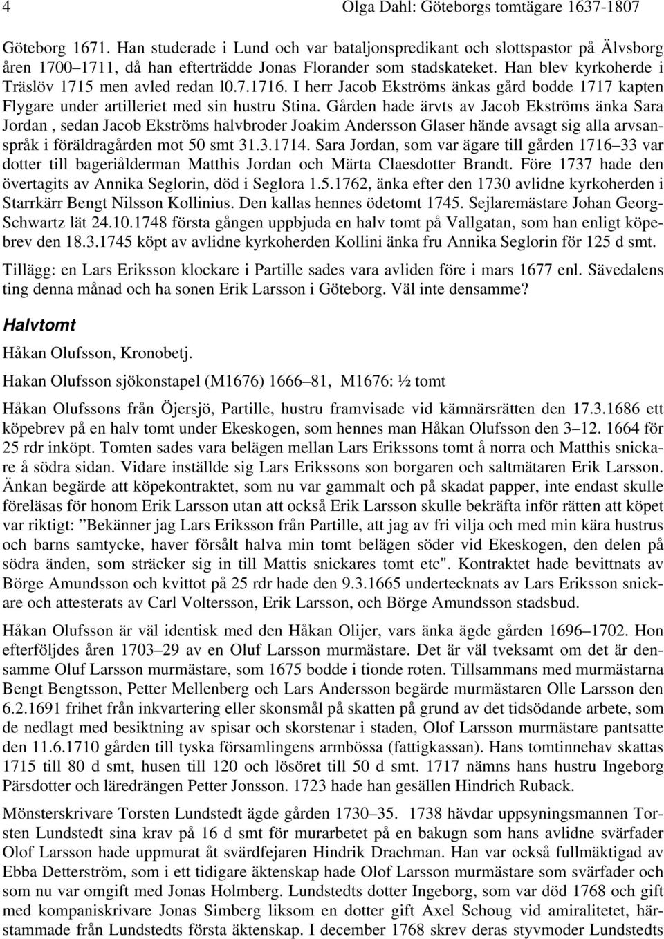 7.1716. I herr Jacob Ekströms änkas gård bodde 1717 kapten Flygare under artilleriet med sin hustru Stina.