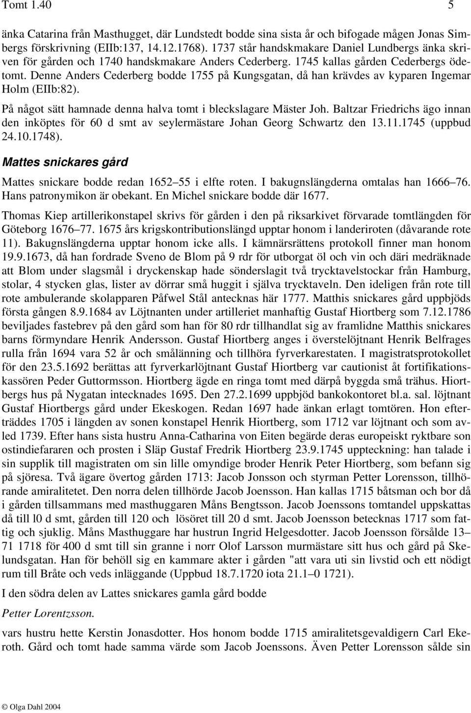 Denne Anders Cederberg bodde 1755 på Kungsgatan, då han krävdes av kyparen Ingemar Holm (EIIb:82). På något sätt hamnade denna halva tomt i bleckslagare Mäster Joh.