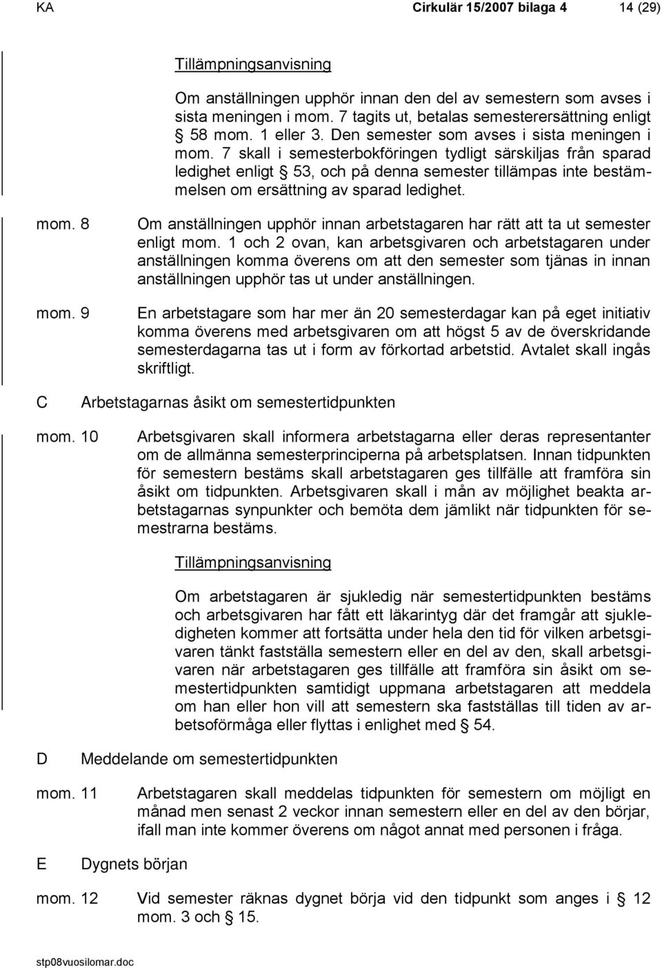 7 skall i semesterbokföringen tydligt särskiljas från sparad ledighet enligt 53, och på denna semester tillämpas inte bestämmelsen om ersättning av sparad ledighet. mom. 8 mom.