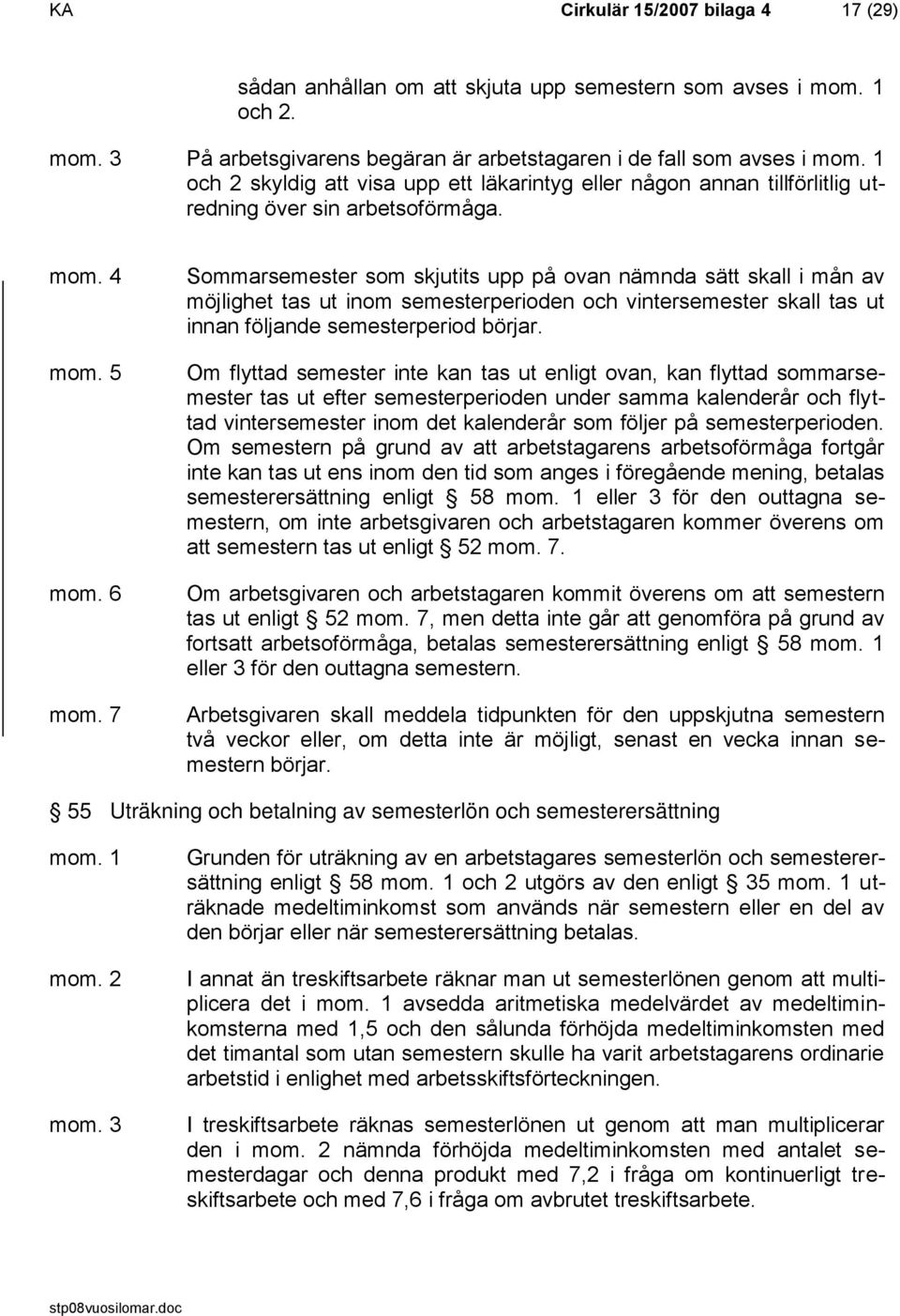 7 Sommarsemester som skjutits upp på ovan nämnda sätt skall i mån av möjlighet tas ut inom semesterperioden och vintersemester skall tas ut innan följande semesterperiod börjar.