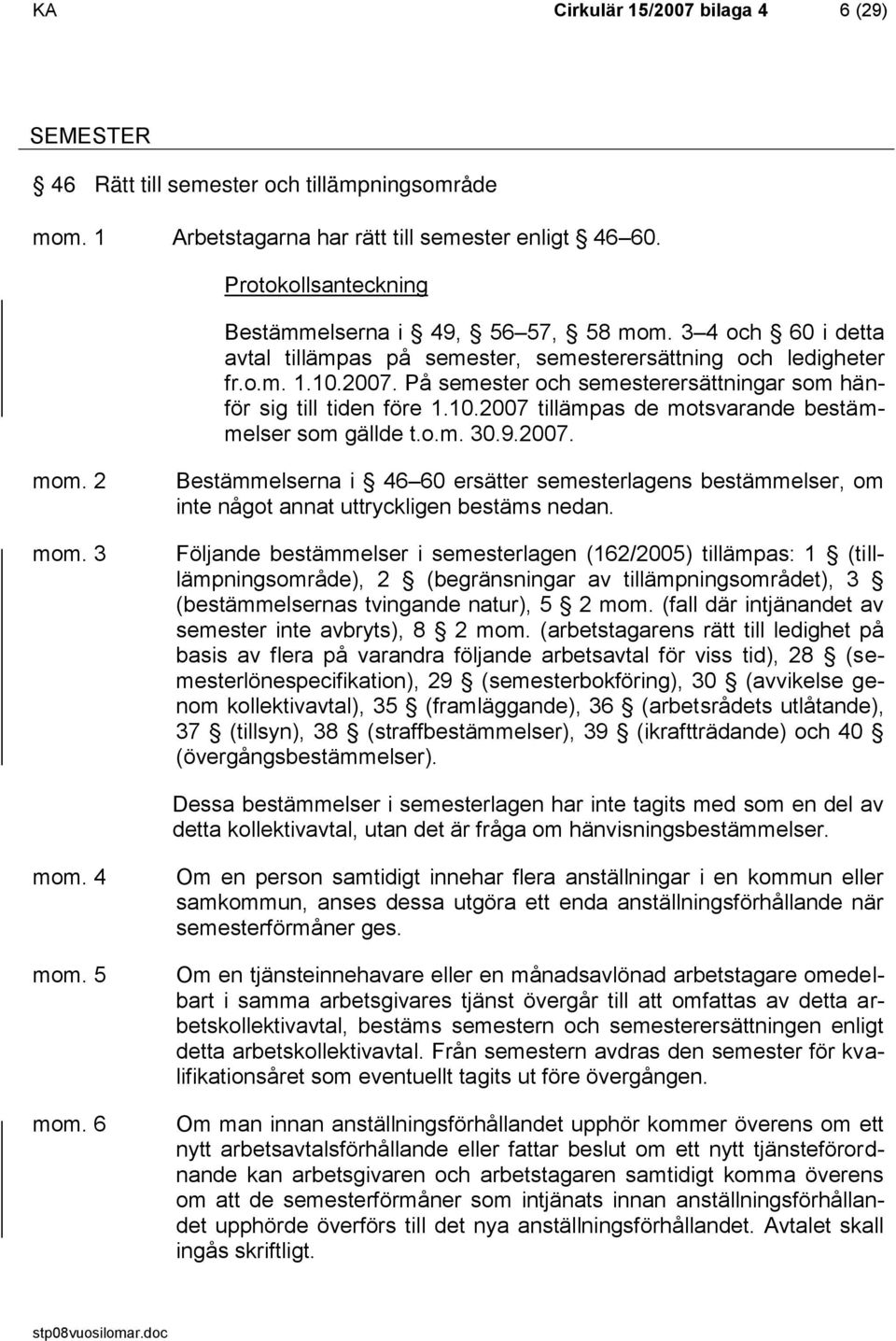 På semester och semesterersättningar som hänför sig till tiden före 1.10.2007 tillämpas de motsvarande bestämmelser som gällde t.o.m. 30.9.2007. mom. 2 mom.