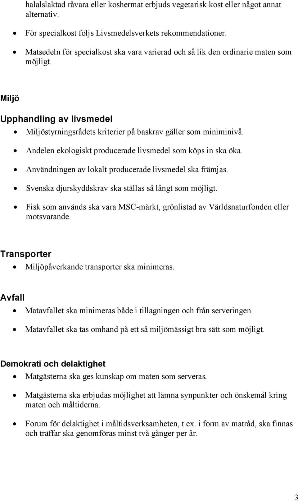 Andelen ekologiskt producerade livsmedel som köps in ska öka. Användningen av lokalt producerade livsmedel ska främjas. Svenska djurskyddskrav ska ställas så långt som möjligt.