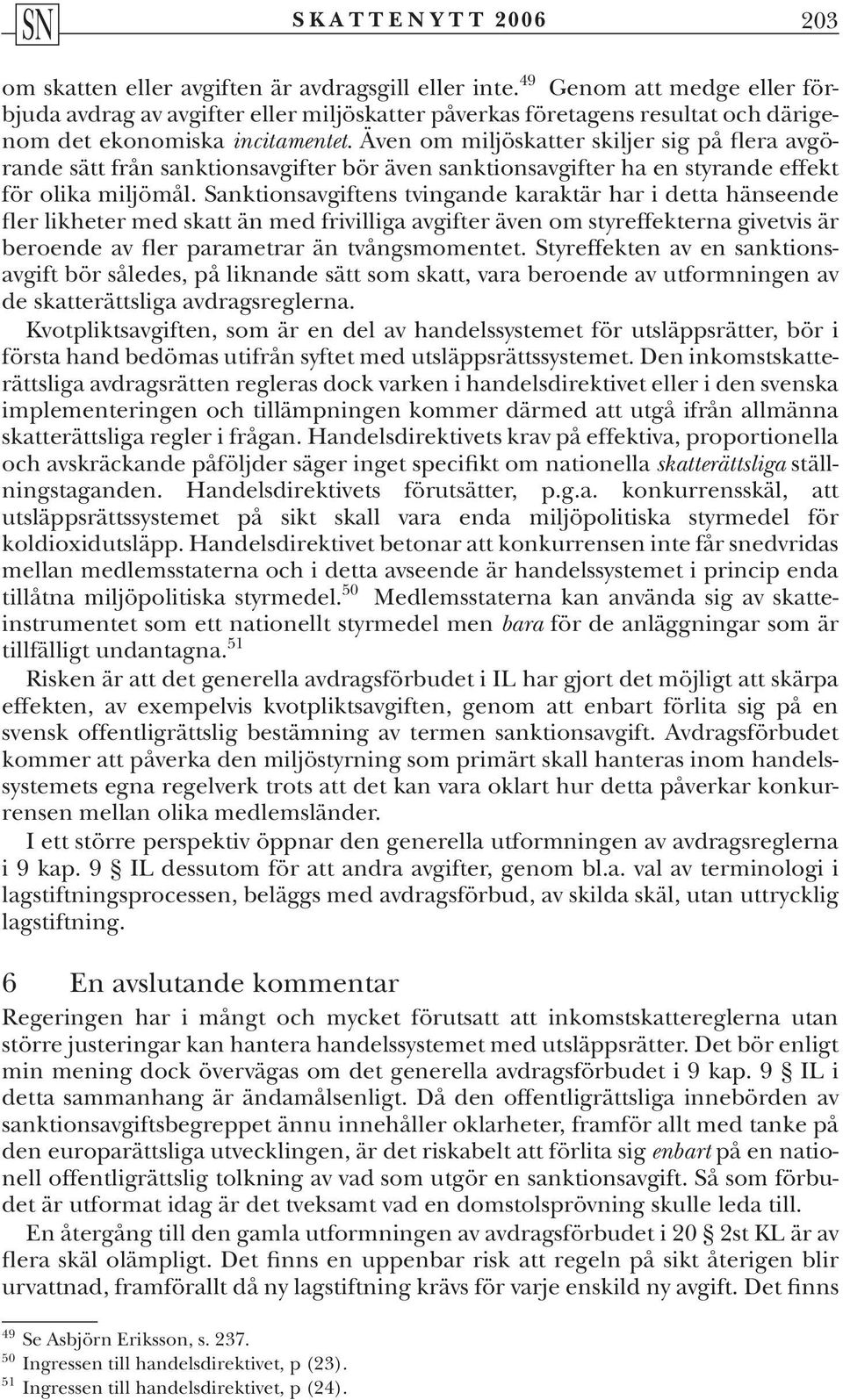 Sanktionsavgiftens tvingande karaktär har i detta hänseende fler likheter med skatt än med frivilliga avgifter även om styreffekterna givetvis är beroende av fler parametrar än tvångsmomentet.