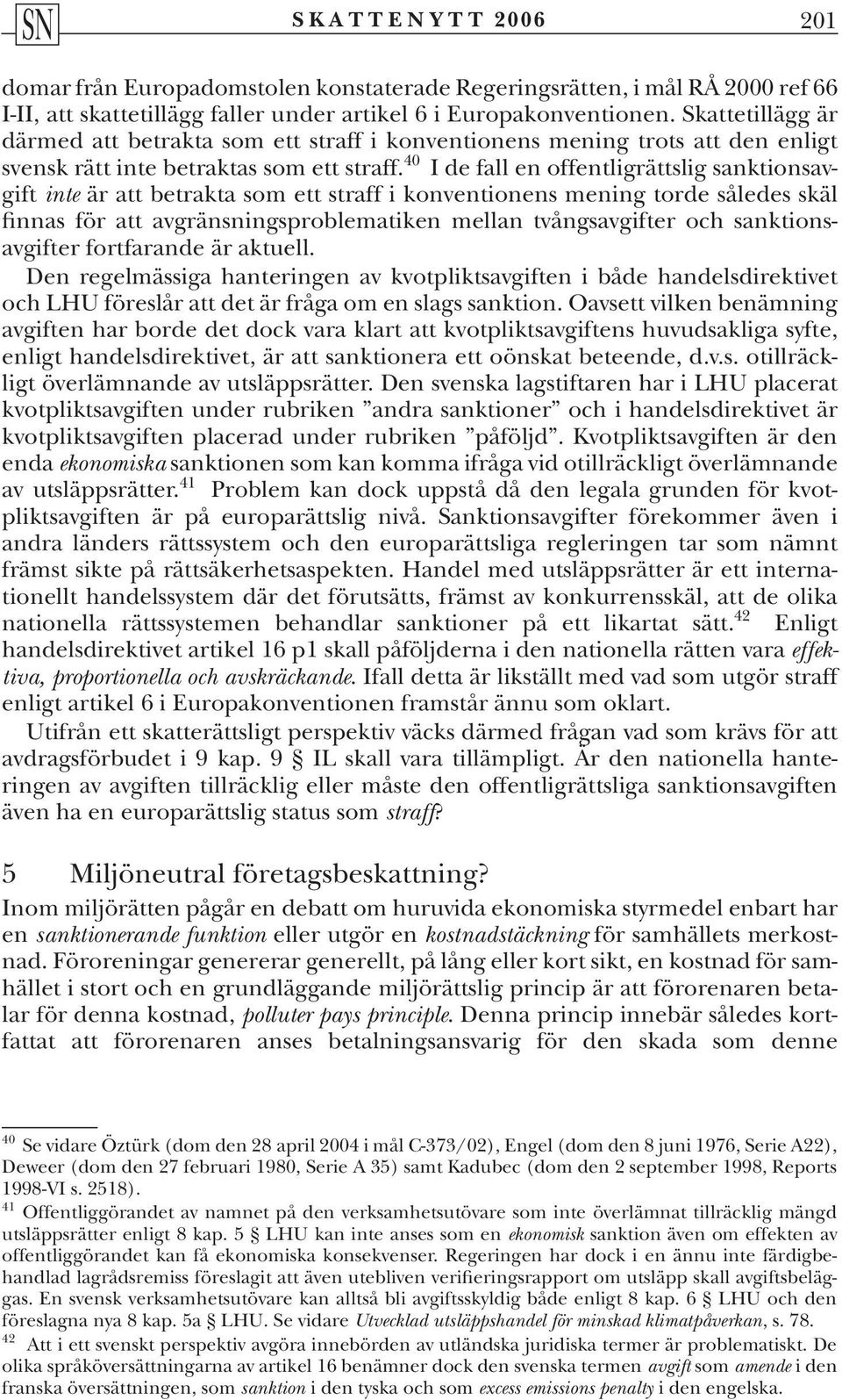 40 I de fall en offentligrättslig sanktionsavgift inte är att betrakta som ett straff i konventionens mening torde således skäl finnas för att avgränsningsproblematiken mellan tvångsavgifter och