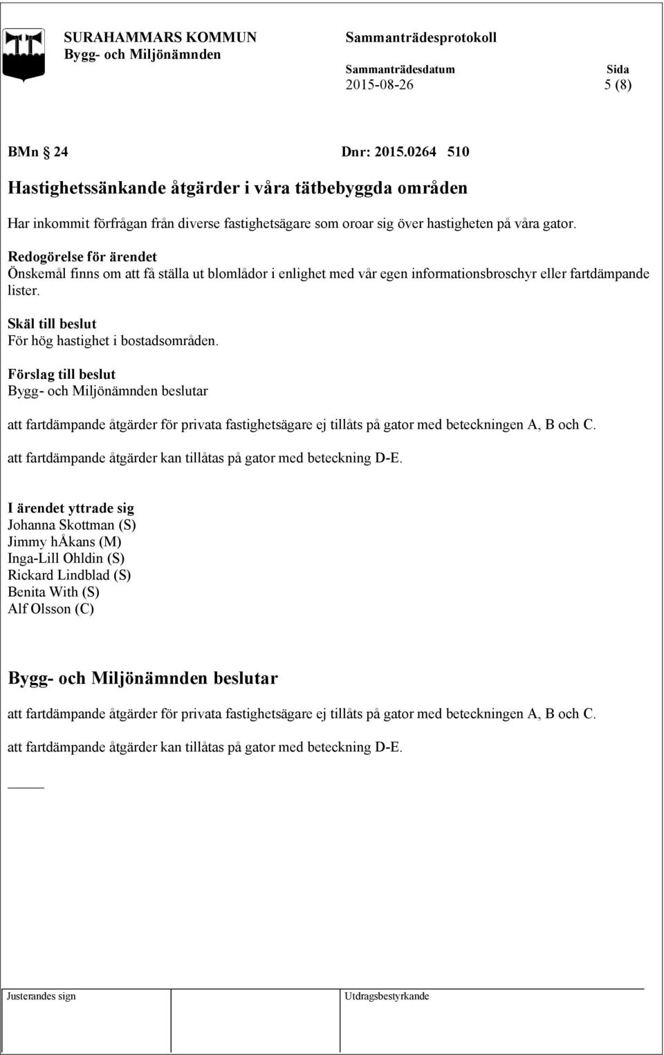 att fartdämpande åtgärder för privata fastighetsägare ej tillåts på gator med beteckningen A, B och C. att fartdämpande åtgärder kan tillåtas på gator med beteckning D-E.