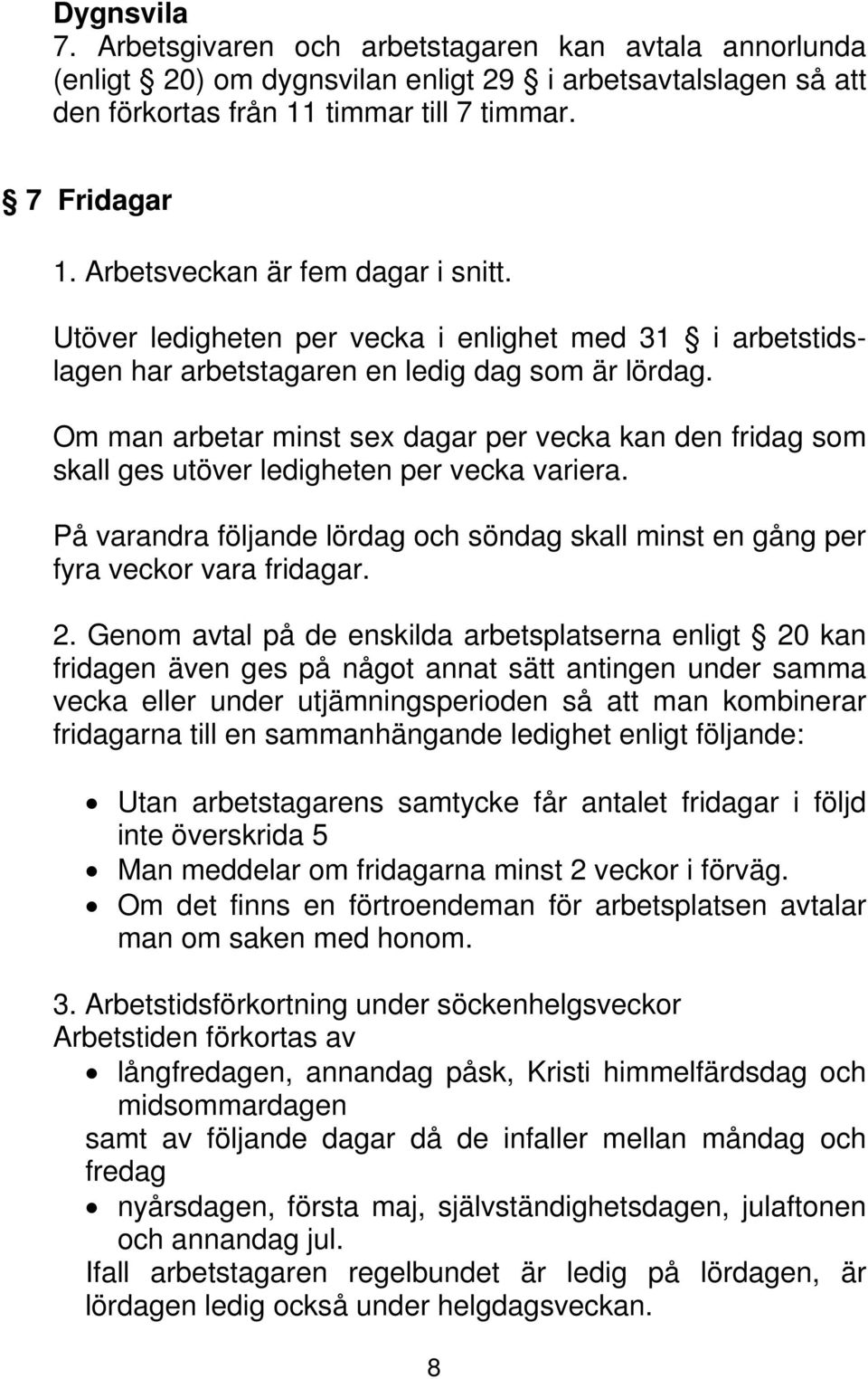 Om man arbetar minst sex dagar per vecka kan den fridag som skall ges utöver ledigheten per vecka variera. På varandra följande lördag och söndag skall minst en gång per fyra veckor vara fridagar. 2.