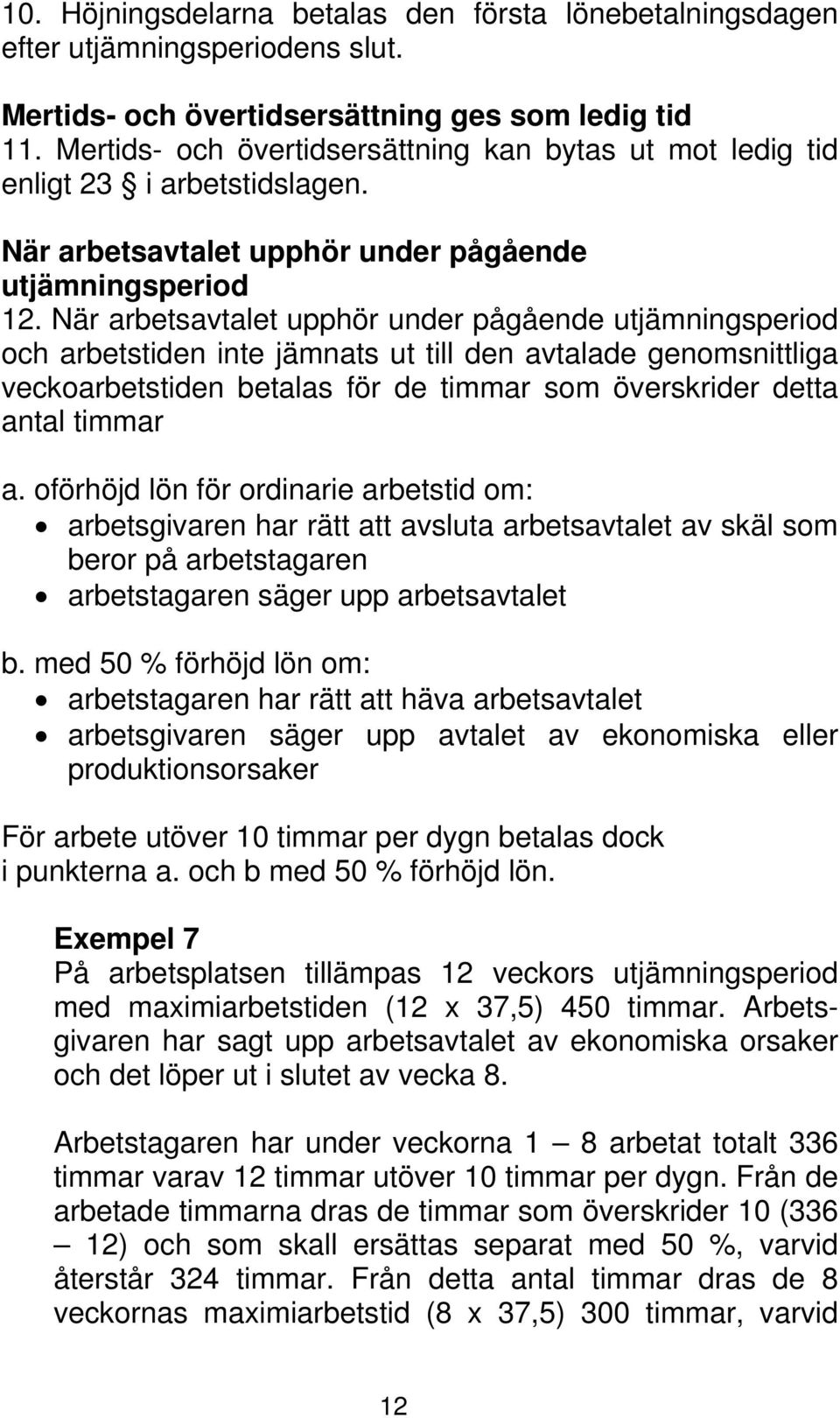 När arbetsavtalet upphör under pågående utjämningsperiod och arbetstiden inte jämnats ut till den avtalade genomsnittliga veckoarbetstiden betalas för de timmar som överskrider detta antal timmar a.