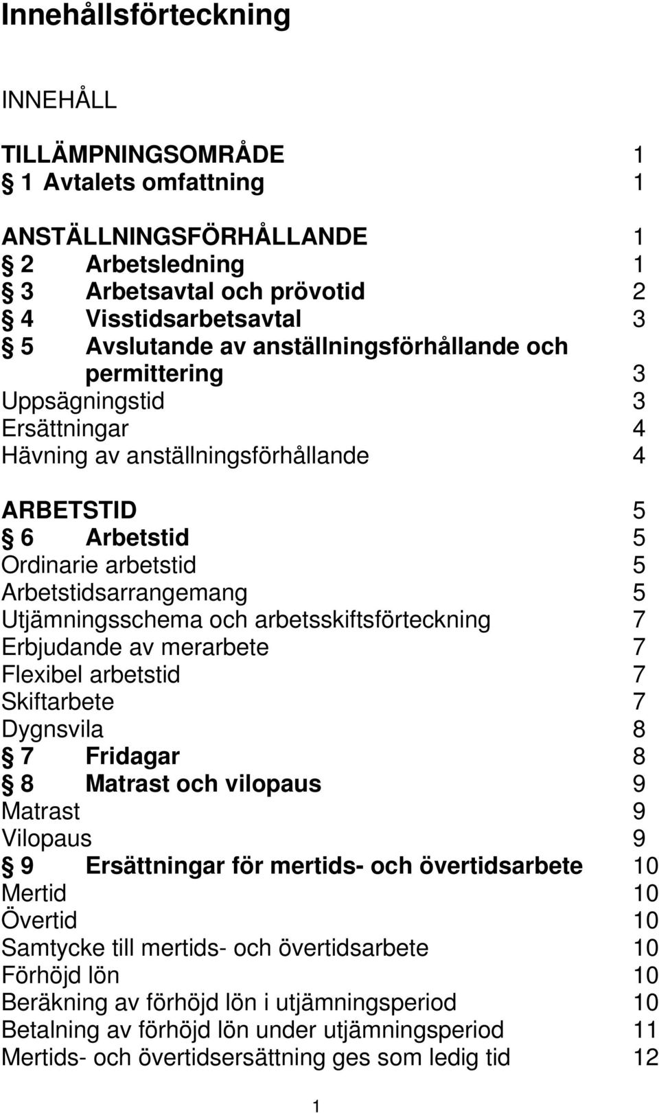 Utjämningsschema och arbetsskiftsförteckning 7 Erbjudande av merarbete 7 Flexibel arbetstid 7 Skiftarbete 7 Dygnsvila 8 7 Fridagar 8 8 Matrast och vilopaus 9 Matrast 9 Vilopaus 9 9 Ersättningar för