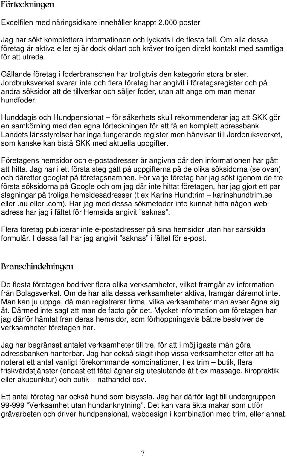 Jordbruksverket svarar inte och flera företag har angivit i företagsregister och på andra söksidor att de tillverkar och säljer foder, utan att ange om man menar hundfoder.