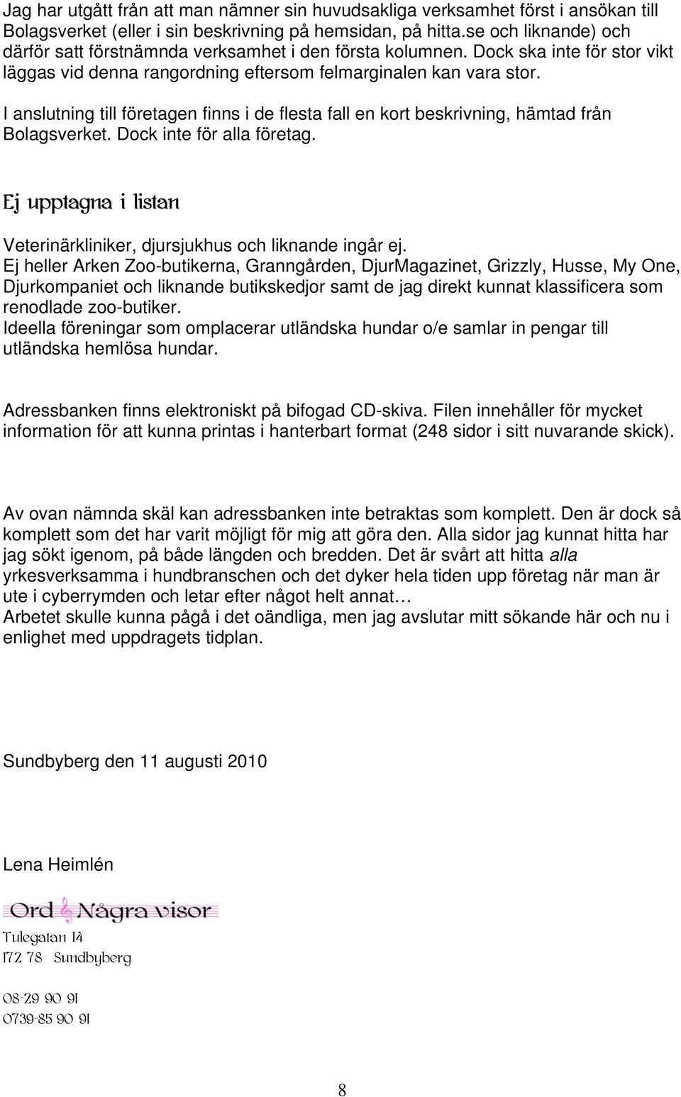 I anslutning till företagen finns i de flesta fall en kort beskrivning, hämtad från Bolagsverket. Dock inte för alla företag. Ej upptagna i listan Veterinärkliniker, djursjukhus och liknande ingår ej.