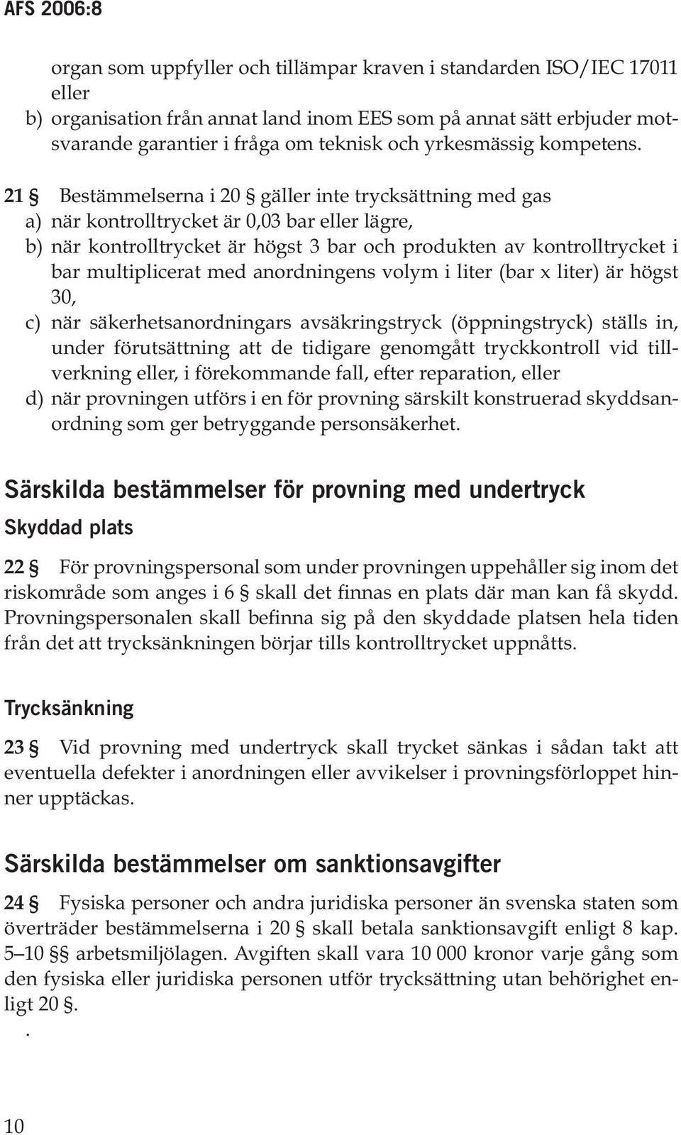 21 Bestämmelserna i 20 gäller inte trycksättning med gas a) när kontrolltrycket är 0,03 bar eller lägre, b) när kontrolltrycket är högst 3 bar och produkten av kontrolltrycket i bar multiplicerat med