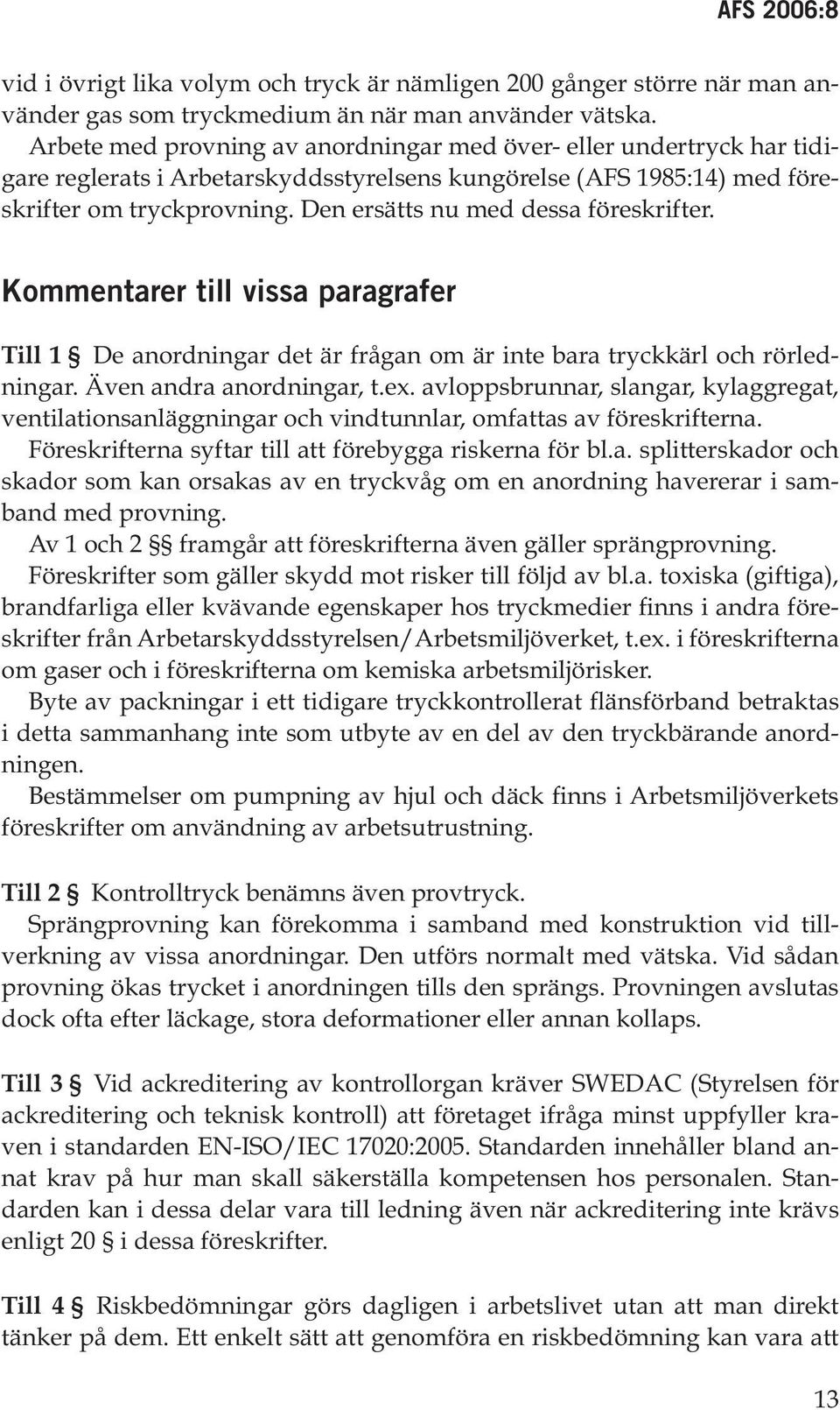 Den ersätts nu med dessa föreskrifter. Kommentarer till vissa paragrafer Till 1 De anordningar det är frågan om är inte bara tryckkärl och rörledningar. Även andra anordningar, t.ex.