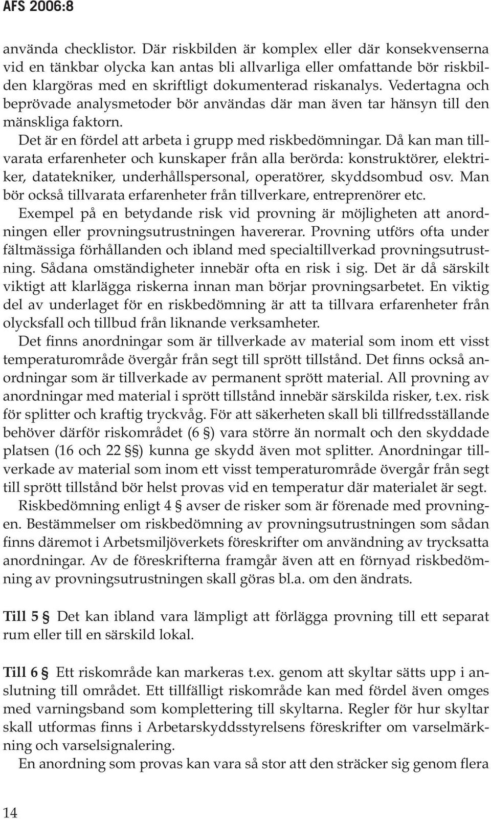 Vedertagna och beprövade analysmetoder bör användas där man även tar hänsyn till den mänskliga faktorn. Det är en fördel att arbeta i grupp med riskbedömningar.