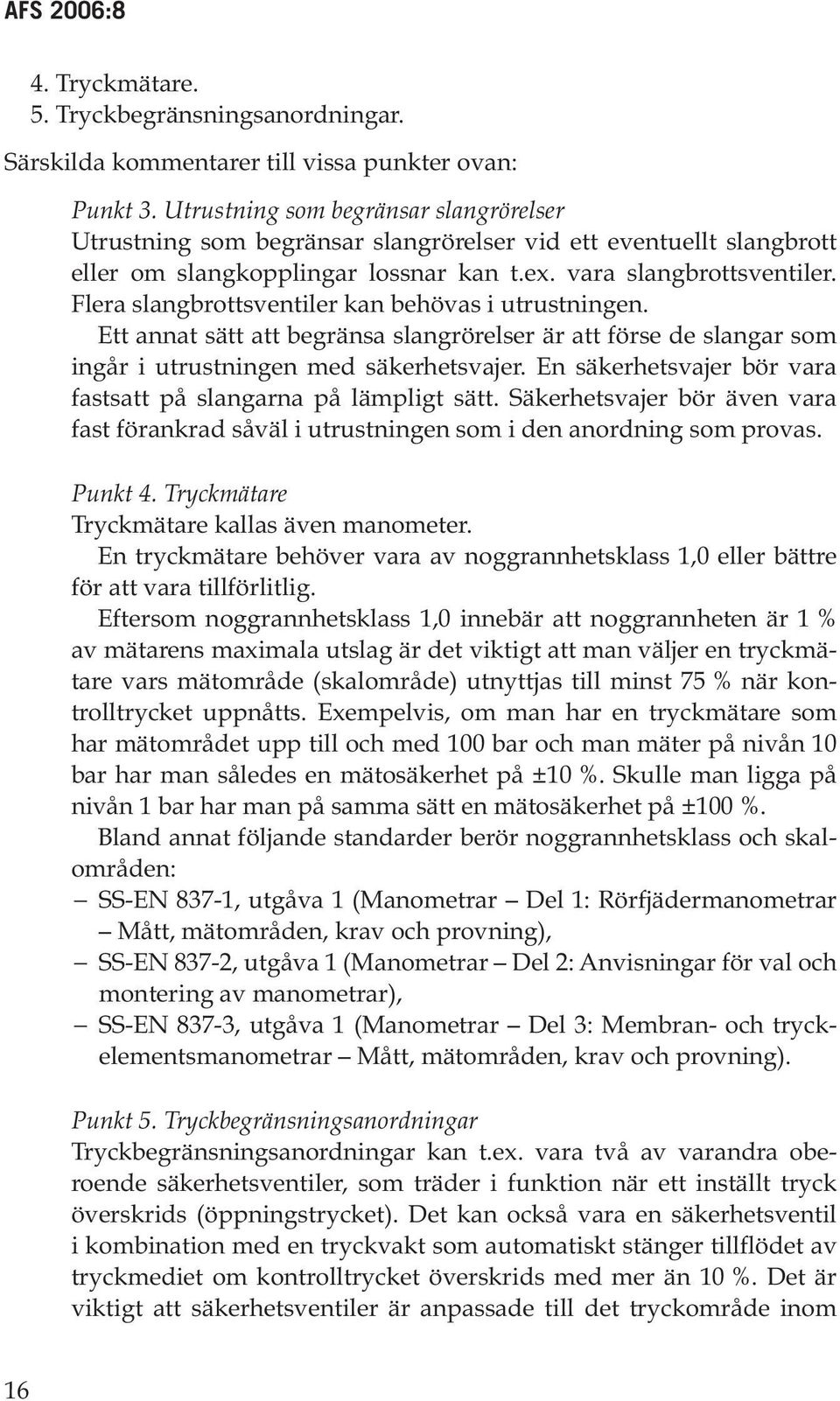 Flera slangbrottsventiler kan behövas i utrustningen. Ett annat sätt att begränsa slangrörelser är att förse de slangar som ingår i utrustningen med säkerhetsvajer.