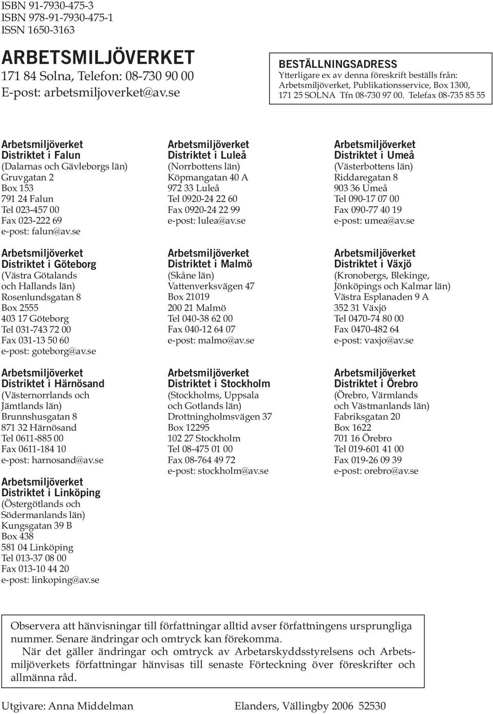 Telefax 08-735 85 55 Arbetsmiljöverket Distriktet i Falun (Dalarnas och Gävleborgs län) Gruvgatan 2 Box 153 791 24 Falun Tel 023-457 00 Fax 023-222 69 e-post: falun@av.