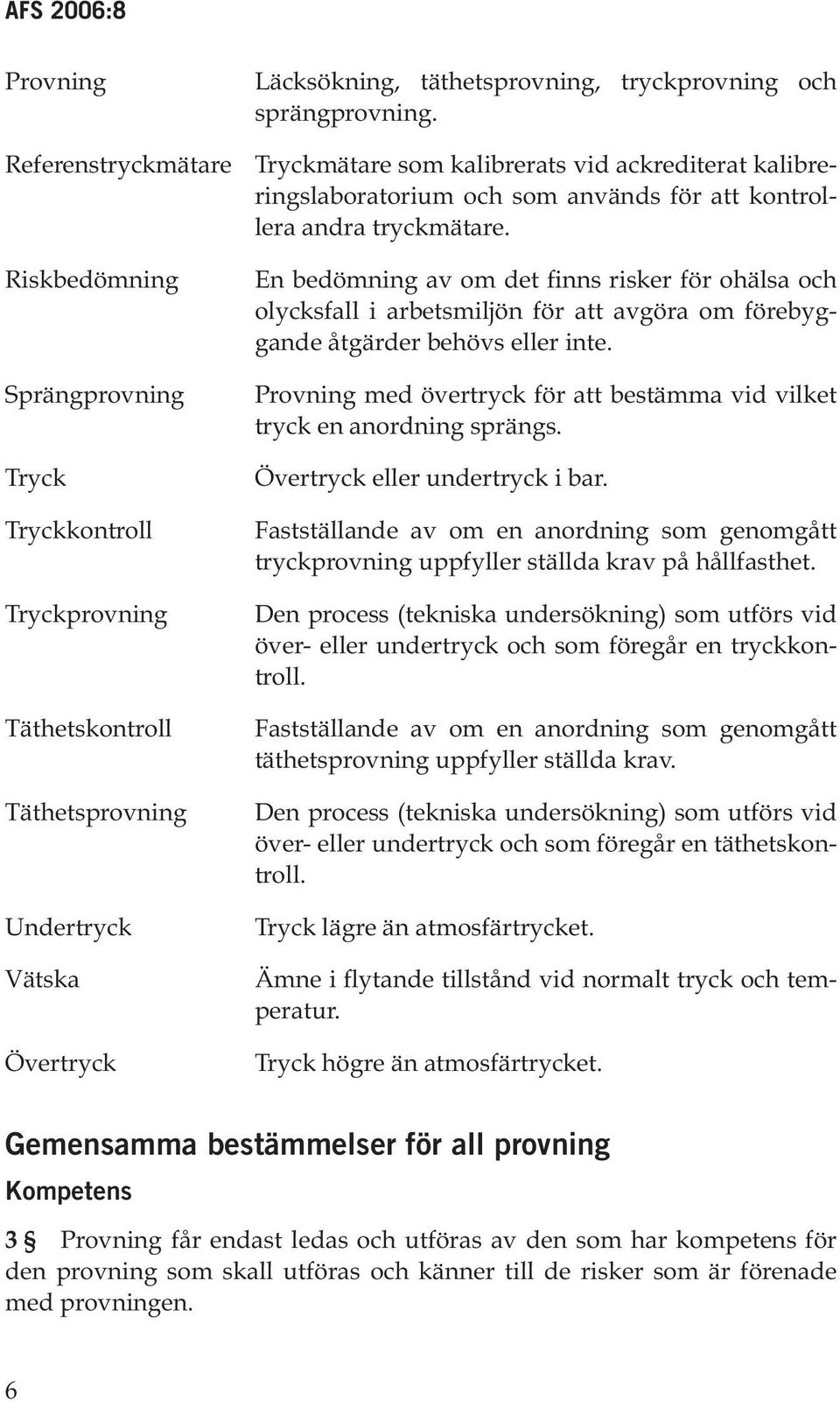 Riskbedömning Sprängprovning Tryck Tryckkontroll Tryckprovning Täthetskontroll Täthetsprovning Undertryck Vätska Övertryck En bedömning av om det finns risker för ohälsa och olycksfall i arbetsmiljön