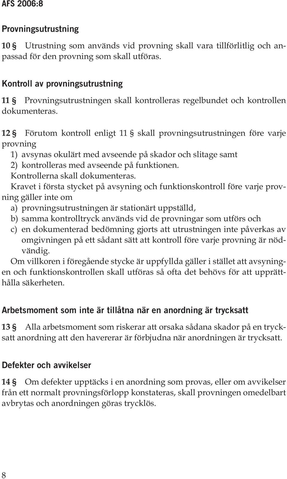 12 Förutom kontroll enligt 11 skall provningsutrustningen före varje provning 1) avsynas okulärt med avseende på skador och slitage samt 2) kontrolleras med avseende på funktionen.