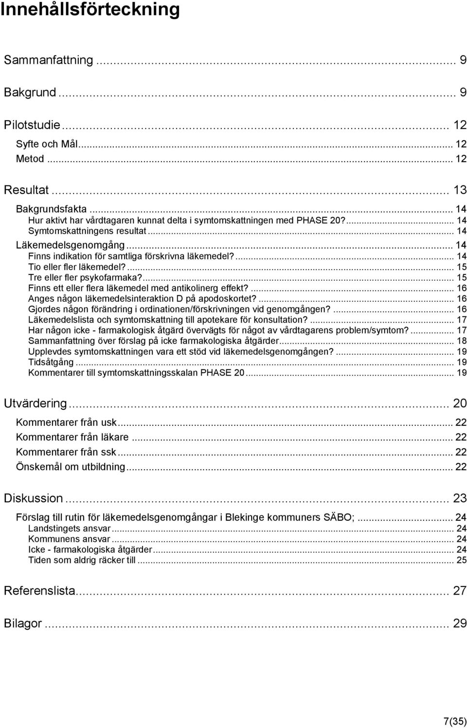 ... 4 Tio eller fler läkemedel?... 5 Tre eller fler psykofarmaka?... 5 Finns ett eller flera läkemedel med antikolinerg effekt?... 6 Anges någon läkemedelsinteraktion D på apodoskortet?