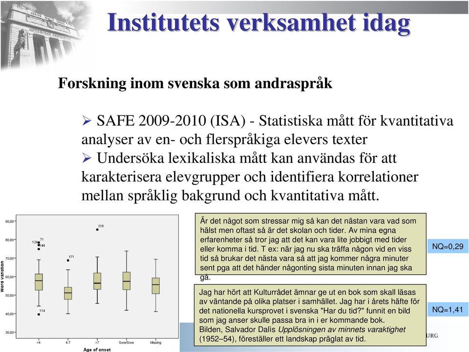 Är det något som stressar mig så kan det nästan vara vad som hälst men oftast så är det skolan och tider.