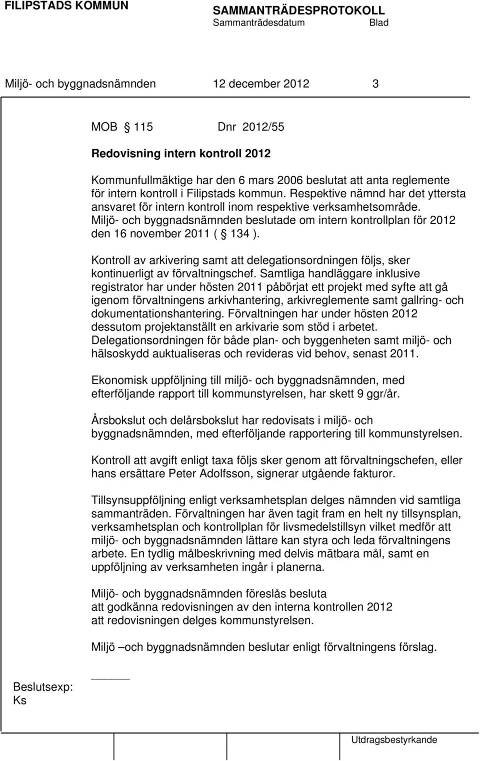 Miljö- och byggnadsnämnden beslutade om intern kontrollplan för 2012 den 16 november 2011 ( 134 ). Kontroll av arkivering samt att delegationsordningen följs, sker kontinuerligt av förvaltningschef.