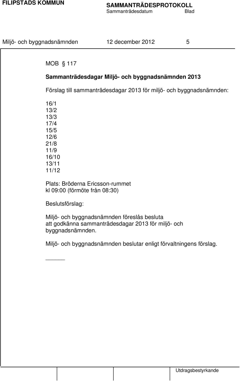 13/2 13/3 17/4 15/5 12/6 21/8 11/9 16/10 13/11 11/12 Plats: Bröderna Ericsson-rummet kl 09:00