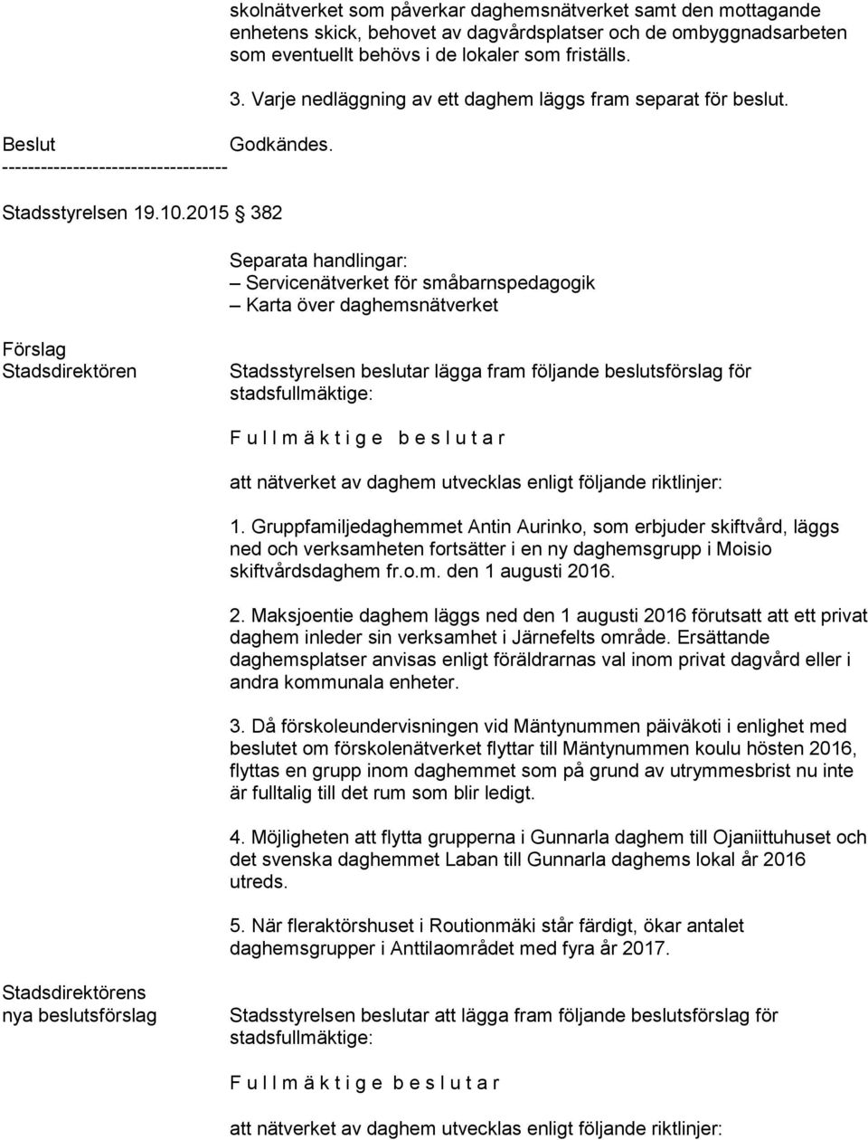 Separata handlingar: Servicenätverket för småbarnspedagogik Karta över daghemsnätverket Förslag Stadsdirektören Stadsstyrelsen beslutar lägga fram följande beslutsförslag för stadsfullmäktige: F u l