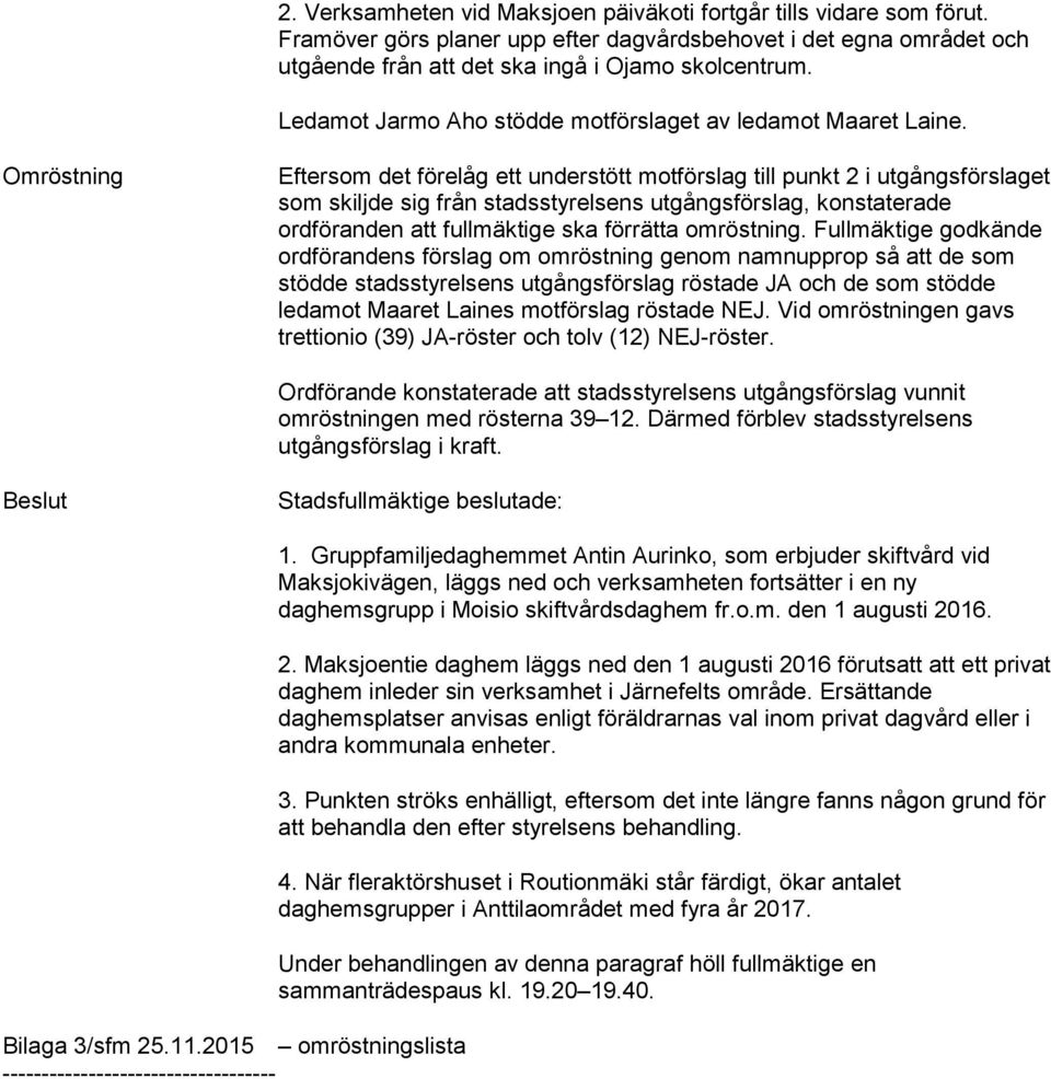 Omröstning Eftersom det förelåg ett understött motförslag till punkt 2 i utgångsförslaget som skiljde sig från stadsstyrelsens utgångsförslag, konstaterade ordföranden att fullmäktige ska förrätta