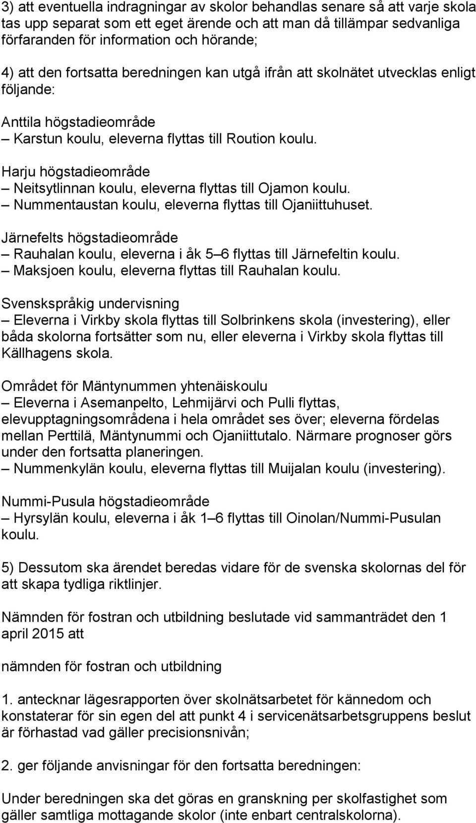 Harju högstadieområde Neitsytlinnan koulu, eleverna flyttas till Ojamon koulu. Nummentaustan koulu, eleverna flyttas till Ojaniittuhuset.