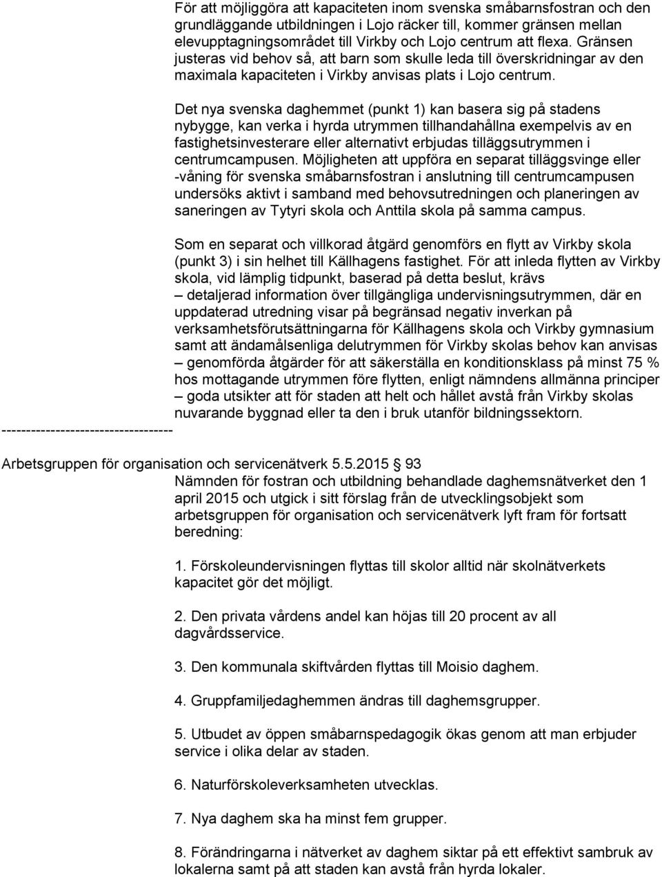 Det nya svenska daghemmet (punkt 1) kan basera sig på stadens nybygge, kan verka i hyrda utrymmen tillhandahållna exempelvis av en fastighetsinvesterare eller alternativt erbjudas tilläggsutrymmen i