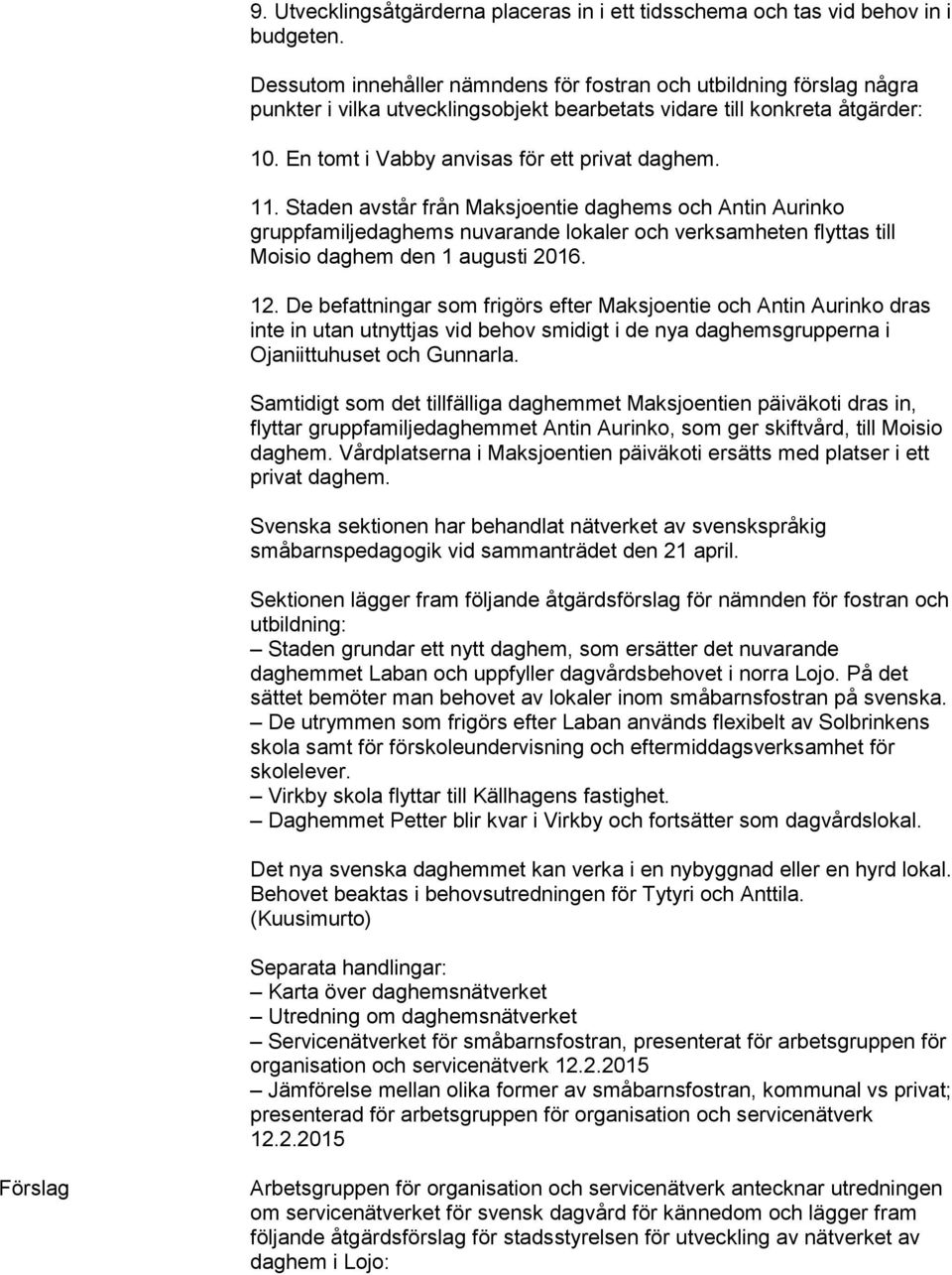 Staden avstår från Maksjoentie daghems och Antin Aurinko gruppfamiljedaghems nuvarande lokaler och verksamheten flyttas till Moisio daghem den 1 augusti 2016. 12.