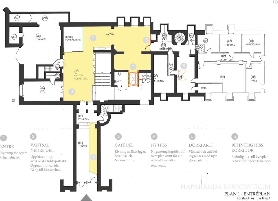 NY HISS Ny genomgångshiss till övre plan samt för att nå toaletter vilka renoveras.