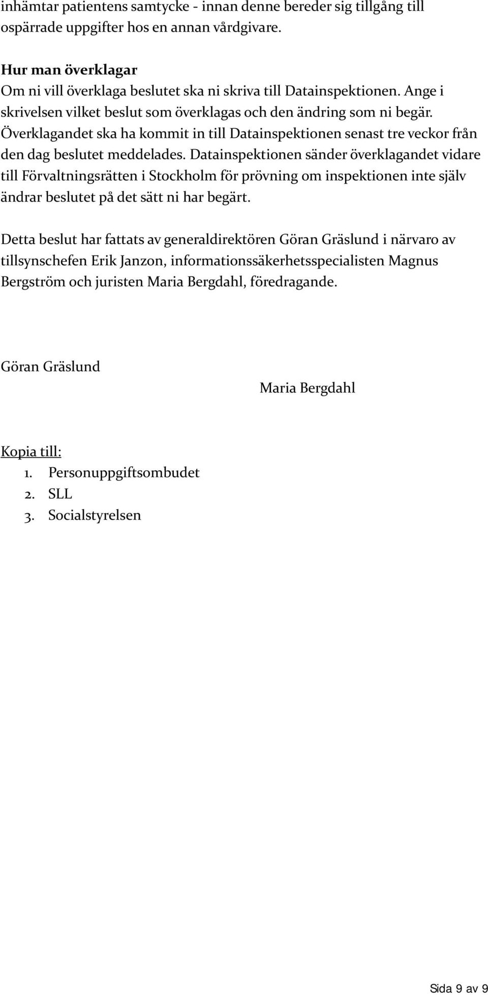 Datainspektionen sänder överklagandet vidare till Förvaltningsrätten i Stockholm för prövning om inspektionen inte själv ändrar beslutet på det sätt ni har begärt.
