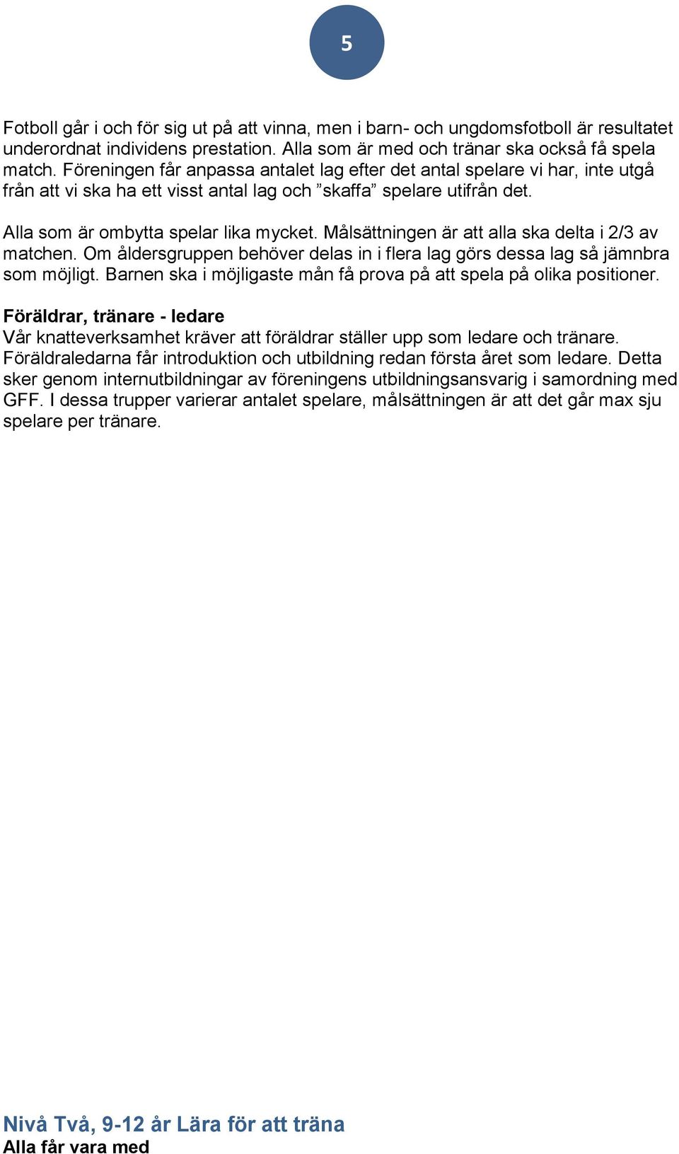 Målsättningen är att alla ska delta i 2/3 av matchen. Om åldersgruppen behöver delas in i flera lag görs dessa lag så jämnbra som möjligt.