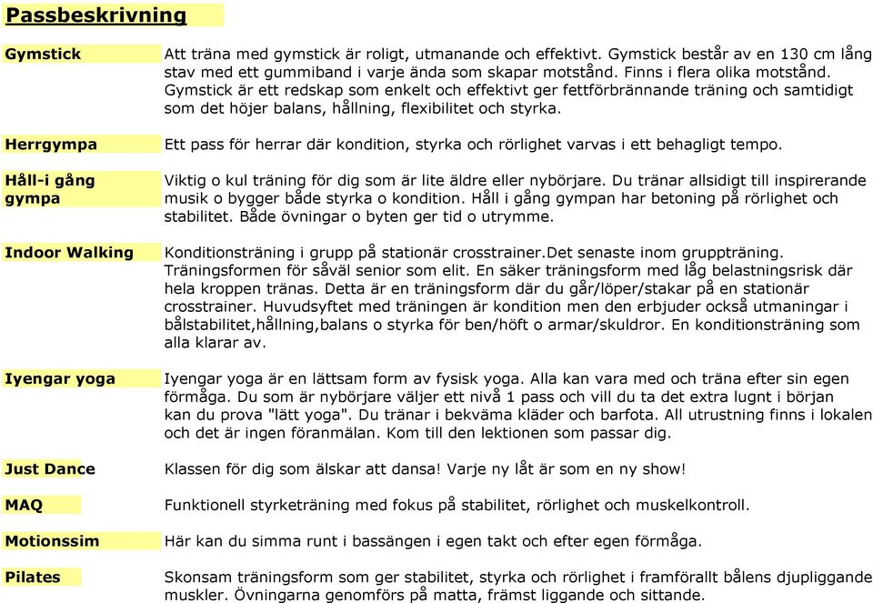 Gymstick är ett redskap som enkelt och effektivt ger fettförbrännande träning och samtidigt som det höjer balans, hållning, flexibilitet och styrka.
