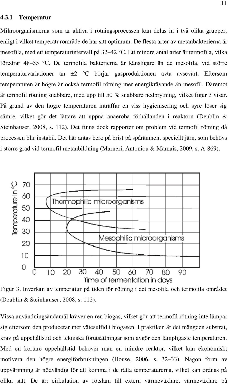 De termofila bakterierna är känsligare än de mesofila, vid större temperaturvariationer än ±2 C börjar gasproduktionen avta avsevärt.