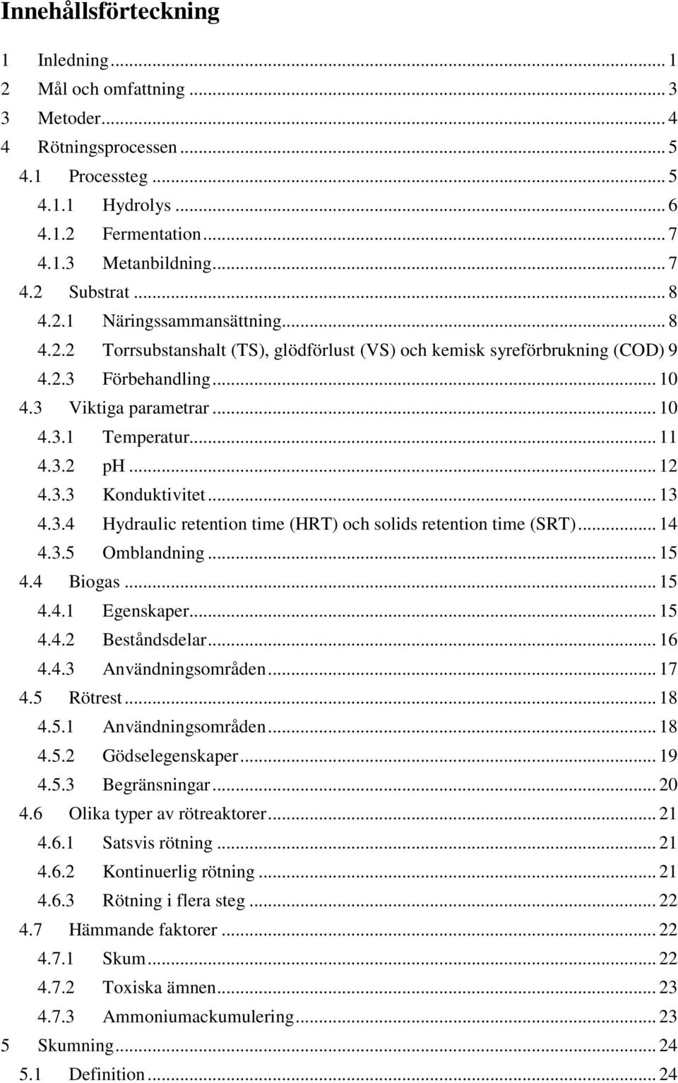 3.2 ph... 12 4.3.3 Konduktivitet... 13 4.3.4 Hydraulic retention time (HRT) och solids retention time (SRT)... 14 4.3.5 Omblandning... 15 4.4 Biogas... 15 4.4.1 Egenskaper... 15 4.4.2 Beståndsdelar.