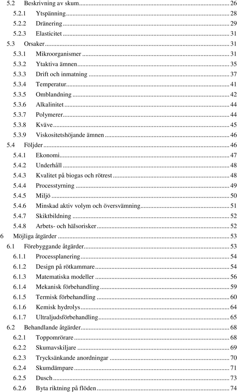 .. 48 5.4.3 Kvalitet på biogas och rötrest... 48 5.4.4 Processtyrning... 49 5.4.5 Miljö... 50 5.4.6 Minskad aktiv volym och översvämning... 51 5.4.7 Skiktbildning... 52 5.4.8 Arbets- och hälsorisker.