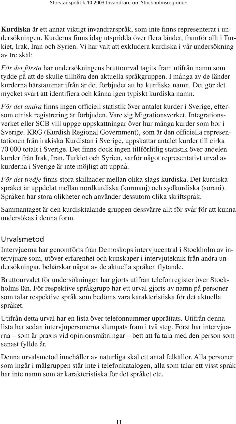 språkgruppen. I många av de länder kurderna härstammar ifrån är det förbjudet att ha kurdiska namn. Det gör det mycket svårt att identifiera och känna igen typiskt kurdiska namn.