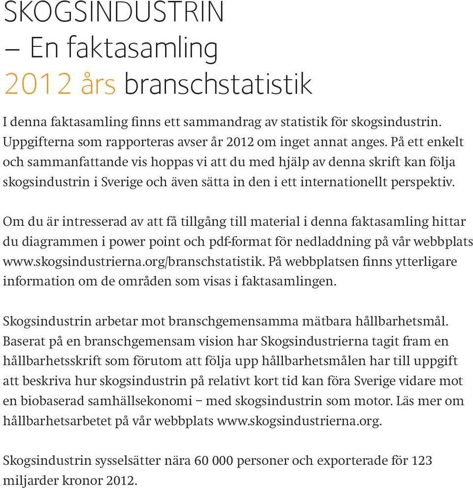 Om du är intresserad av att få tillgång till material i denna faktasamling hittar du diagrammen i power point och pdf-format för nedladdning på vår webbplats www.skogsindustrierna.