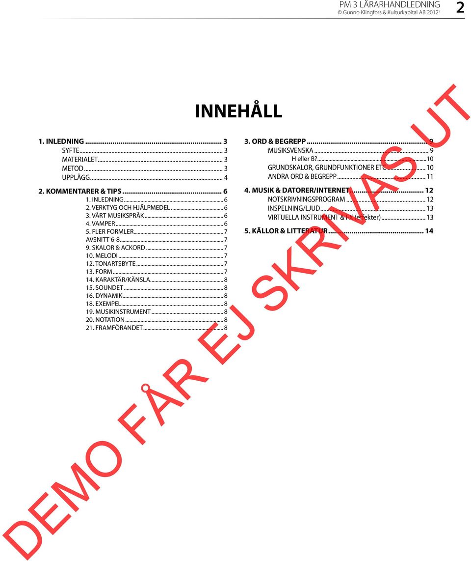 .. 8 16. DYNAMIK... 8 18. EXEMPEL... 8 19. MUSIKINSTRUMENT... 8 0. NOTATION... 8 1. FRAMFÖRANDET... 8 INNEHÅLL 3. ORD & BEGREPP... 9 MUSIKSVENSKA... 9 H eller B?