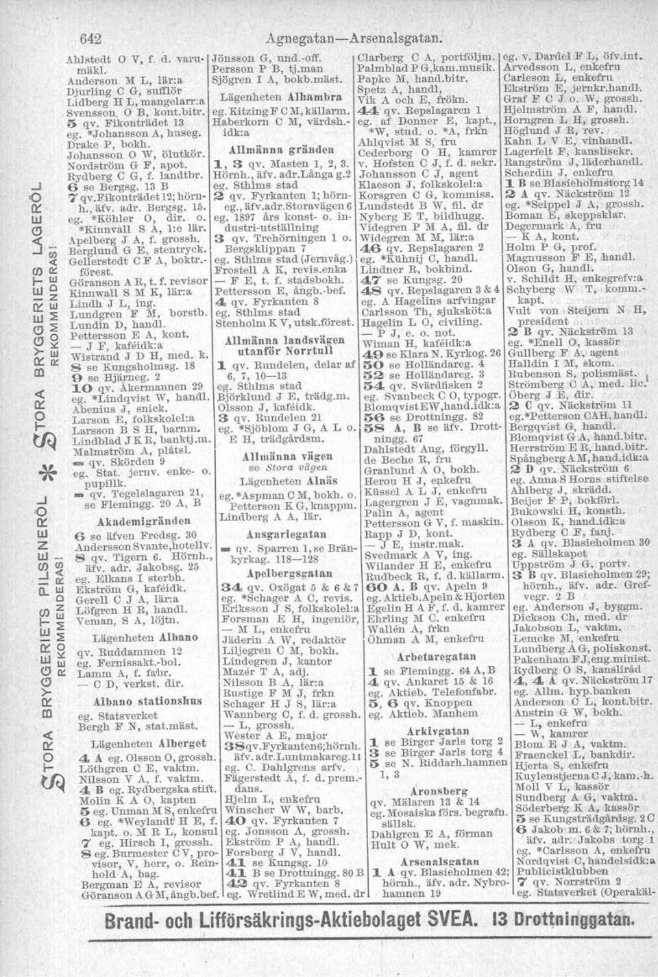 Lidberg H L, mangelarr:a Lägenheten All,ambra Vik A och E, frökn. Graf F C J o. W, grossh. Svensson, E, kont.bitr. egokitzing F CM, källarm. 44 qv. Repslagaren l Hjelmström A F, handl. 5 qv.