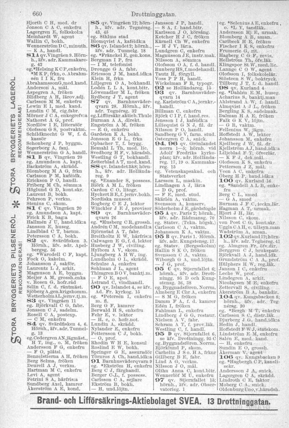 18 Lundgren e, enkefru 81A qv.vingräen 9.Hörnh., äfv, adr, Kammakareg.42 ego-fränekel E, gen.kons. Bergman I P, fru Magnusson JE, instr.mak. Nilsson A, sömm:a - l M, telefonist lofsson A, f. d. haudl.